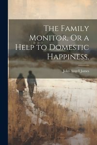 Cover image for The Family Monitor, Or a Help to Domestic Happiness.