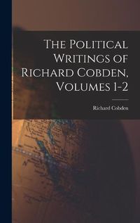 Cover image for The Political Writings of Richard Cobden, Volumes 1-2