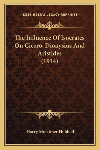 Cover image for The Influence of Isocrates on Cicero, Dionysius and Aristides (1914)