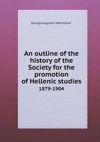 Cover image for An outline of the history of the Society for the promotion of Hellenic studies 1879-1904