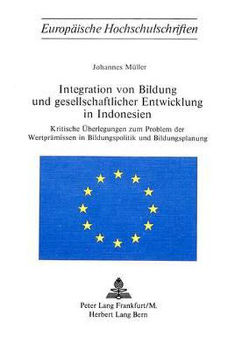 Integration Von Bildung Und Gesellschaftlicher Entwicklung in Indonesien: Kritische Ueberlegungen Zum Problem Der Wertpraemissen in Bildungspolitik Und Bildungsplanung