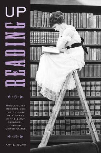 Cover image for Reading Up: Middle-Class Readers and the Culture of Success in the Early Twentieth-Century United States