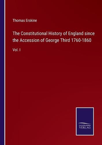 The Constitutional History of England since the Accession of George Third 1760-1860: Vol. I