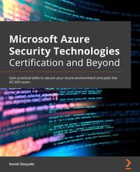 Cover image for Microsoft Azure Security Technologies Certification and Beyond: Gain practical skills to secure your Azure environment and pass the AZ-500 exam