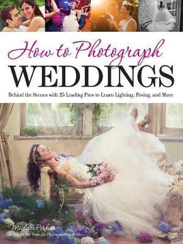 Cover image for How To Photograph Weddings: Behind the Scenes with 25 Leading Pros to Learn Lighting, Posing and More