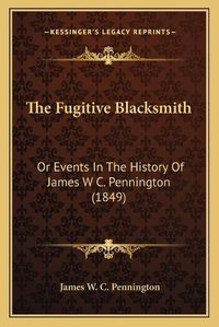 Cover image for The Fugitive Blacksmith: Or Events in the History of James W C. Pennington (1849)