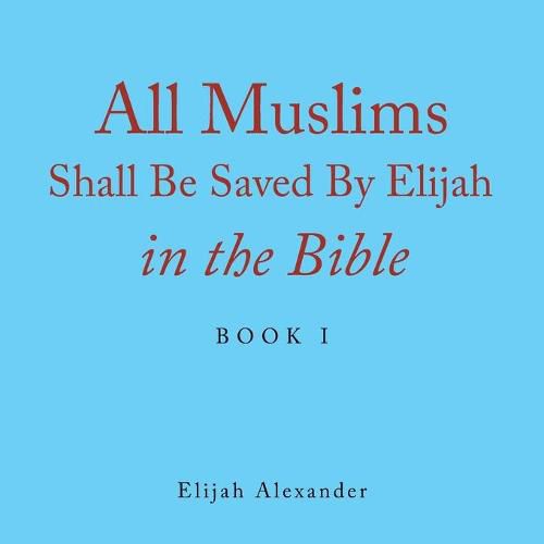 Cover image for All Muslims Shall Be Saved by Elijah in the Bible: Book 1