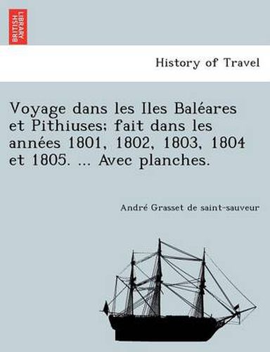 Cover image for Voyage Dans Les Iles Bale Ares Et Pithiuses; Fait Dans Les Anne Es 1801, 1802, 1803, 1804 Et 1805. ... Avec Planches.