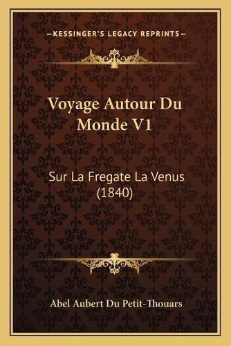 Voyage Autour Du Monde V1: Sur La Fregate La Venus (1840)