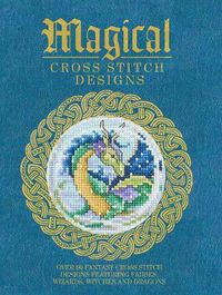 Cover image for Magical Cross Stitch Designs: Over 60 Fantasy Cross Stitch Designs Featuring Unicorns, Dragons, Witches and Wizards