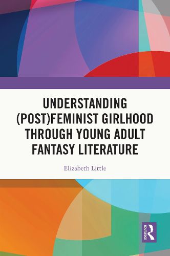 Cover image for Understanding (Post)feminist Girlhood Through Young Adult Fantasy Literature