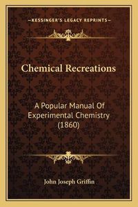 Cover image for Chemical Recreations: A Popular Manual of Experimental Chemistry (1860)