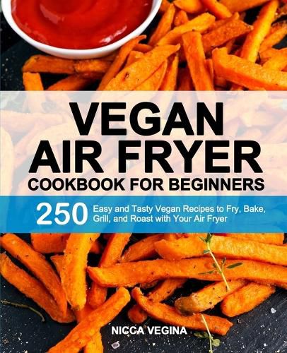 Cover image for Vegan Air Fryer Cookbook for Beginners: 250 Easy and Tasty Vegan Recipes to Fry, Bake, Grill, and Roast with Your Air Fryer