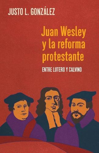 Cover image for Juan Wesley y la Reforma Protestante: Entre Lutero y Calvino