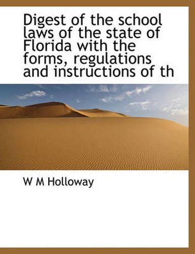 Cover image for Digest of the School Laws of the State of Florida with the Forms, Regulations and Instructions of Th