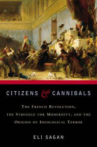 Cover image for Citizens & Cannibals: The French Revolution, the Struggle for Modernity, and the Origins of Ideological Terror