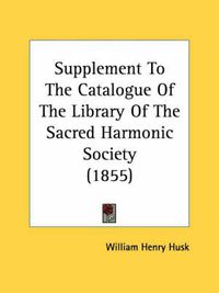 Cover image for Supplement to the Catalogue of the Library of the Sacred Harmonic Society (1855)