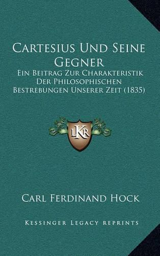 Cartesius Und Seine Gegner: Ein Beitrag Zur Charakteristik Der Philosophischen Bestrebungen Unserer Zeit (1835)