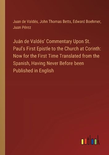 Juan de Valdes' Commentary Upon St. Paul's First Epistle to the Church at Corinth