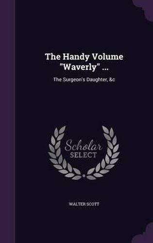 Cover image for The Handy Volume Waverly ...: The Surgeon's Daughter, &C