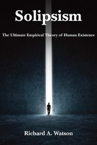 Cover image for Solipsism - The Ultimate Empirical Theory of Human Existence