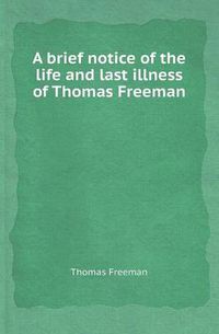 Cover image for A Brief Notice of the Life and Last Illness of Thomas Freeman