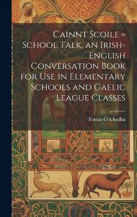 Cover image for Cainnt Scoile = School Talk, an Irish-English Conversation Book for Use in Elementary Schools and Gaelic League Classes