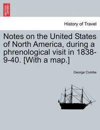 Cover image for Notes on the United States of North America, During a Phrenological Visit in 1838-9-40. [With a Map.]