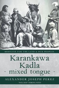 Cover image for Karankawa Kadla - mixed tongue -: Medicine for the Land & our Peoples