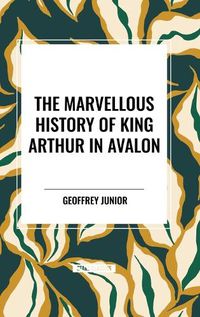 Cover image for The Marvellous History of King Arthur in Avalon