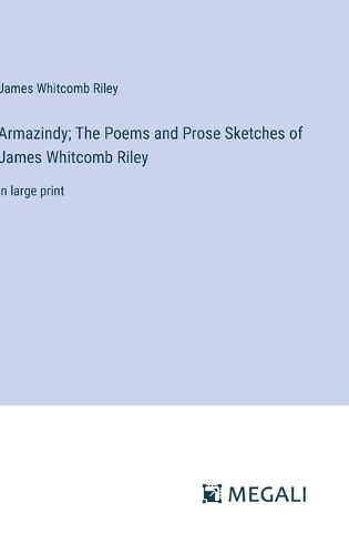 Armazindy; The Poems and Prose Sketches of James Whitcomb Riley