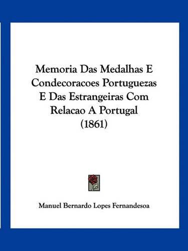 Cover image for Memoria Das Medalhas E Condecoracoes Portuguezas E Das Estrangeiras Com Relacao a Portugal (1861)