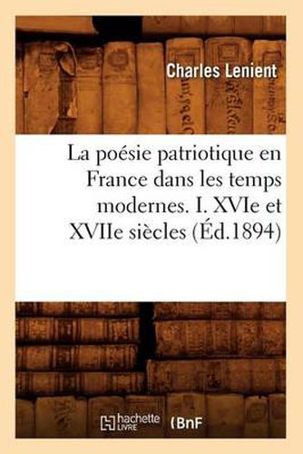 La Poesie Patriotique En France Dans Les Temps Modernes. I. Xvie Et Xviie Siecles (Ed.1894)