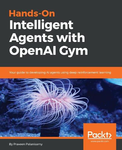 Cover image for Hands-On Intelligent Agents with OpenAI Gym: Your guide to developing AI agents using deep reinforcement learning