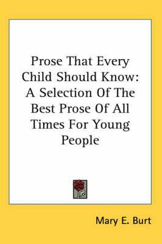 Cover image for Prose That Every Child Should Know: A Selection of the Best Prose of All Times for Young People