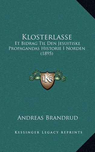 Cover image for Klosterlasse: Et Bidrag Til Den Jesuitiske Propagandas Historie I Norden (1895)