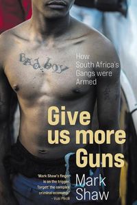 Cover image for Give Us More Guns: How South Africa's Gangs Were Armed