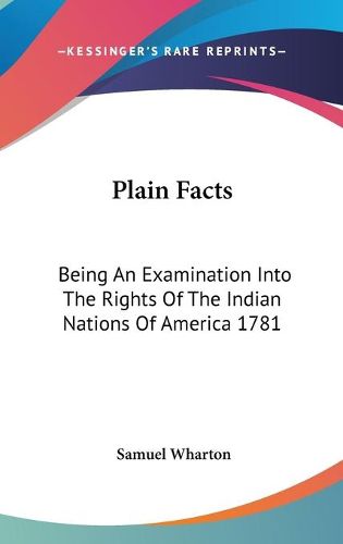 Cover image for Plain Facts: Being an Examination Into the Rights of the Indian Nations of America 1781