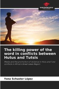 Cover image for The killing power of the word in conflicts between Hutus and Tutsis