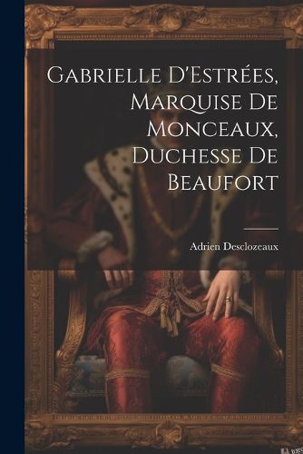 Cover image for Gabrielle D'Estrees, Marquise de Monceaux, Duchesse de Beaufort