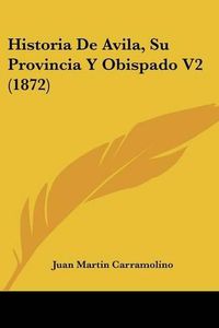 Cover image for Historia de Avila, Su Provincia y Obispado V2 (1872)