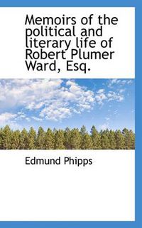 Cover image for Memoirs of the Political and Literary Life of Robert Plumer Ward, Esq.