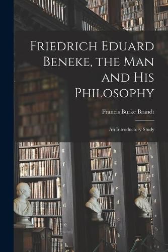 Cover image for Friedrich Eduard Beneke, the Man and His Philosophy: an Introductory Study