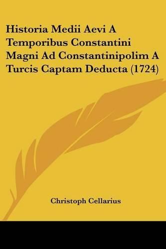 Cover image for Historia Medii Aevi a Temporibus Constantini Magni Ad Constantinipolim a Turcis Captam Deducta (1724)