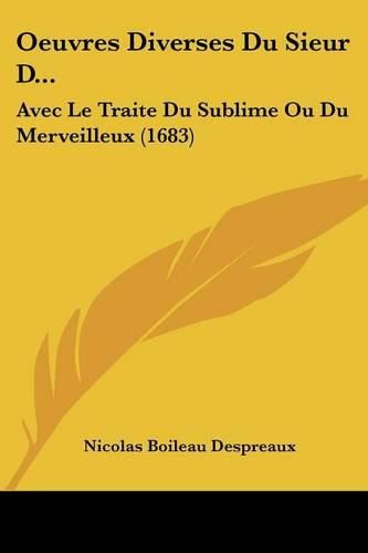 Oeuvres Diverses Du Sieur D...: Avec Le Traite Du Sublime Ou Du Merveilleux (1683)