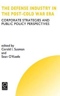 Cover image for Defense Industry in the Post-cold War Era: Corporate Strategies and Public Policy Perspectives