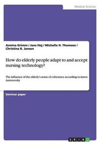 Cover image for How do elderly people adapt to and accept nursing technology?: The influence of the elderly's sense of coherence according to Aaron Antonovsky