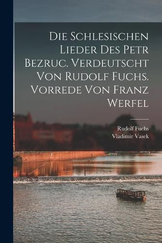 Cover image for Die schlesischen Lieder des Petr Bezruc. Verdeutscht von Rudolf Fuchs. Vorrede von Franz Werfel