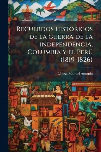 Cover image for Recuerdos Hist Ricos de La Guerra de La Independencia, Columbia y El Per (1819-1826)