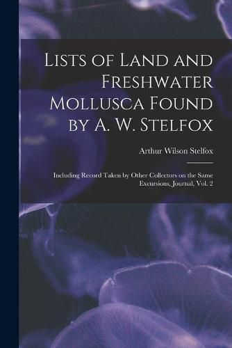 Cover image for Lists of Land and Freshwater Mollusca Found by A. W. Stelfox: Including Record Taken by Other Collectors on the Same Excursions, Journal, Vol. 2